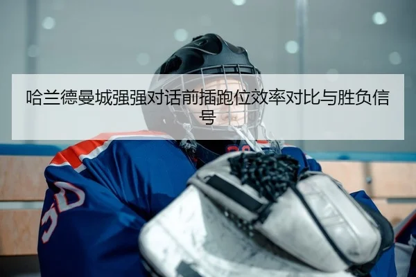 哈兰德曼城强强对话前插跑位效率对比与胜负信号